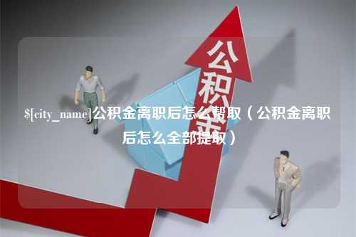 肇州公积金离职后怎么帮取（公积金离职后怎么全部提取）